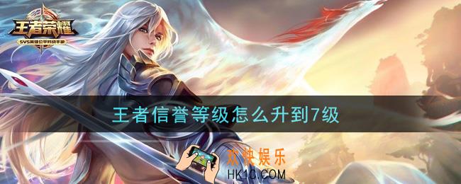 王者信誉等级怎么升到7级_信誉等级提升攻略