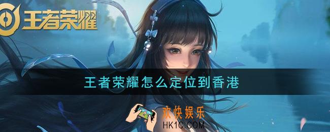王者荣耀怎么定位到香港_定位到香港方法介绍