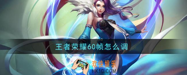 王者荣耀60帧怎么调_开60帧方法介绍