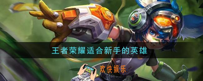 王者荣耀适合新手的英雄_适合新手的英雄推荐