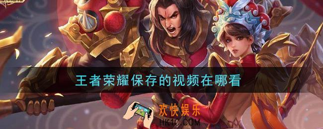王者荣耀保存的视频在哪看_保存视频查看方法