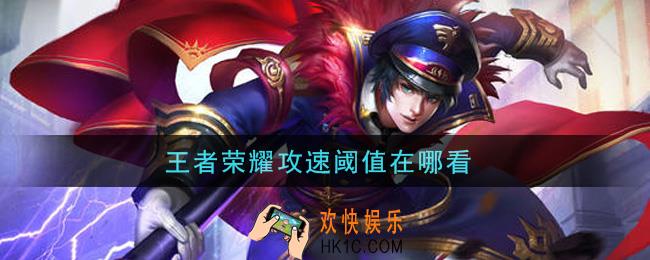 王者荣耀攻速阈值在哪看_攻速阈值查看方法介绍