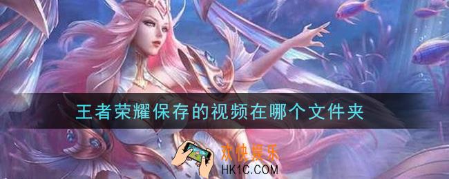王者荣耀保存的视频在哪个文件夹_保存的视频位置介绍