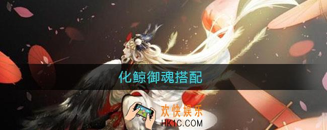 化鲸御魂搭配_化鲸御魂怎么搭配