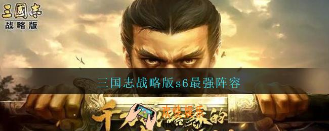 三国志战略版s6最强阵容_s6阵容排行最强t0阵容推荐