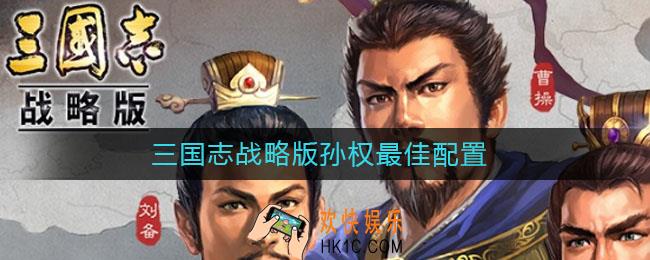 三国志战略版孙权最佳配置_孙权搭配攻略