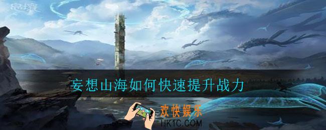 妄想山海如何快速提升战力_妄想山海快速提升战力方法
