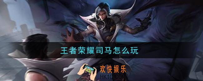 王者荣耀司马怎么玩_司马懿玩法介绍