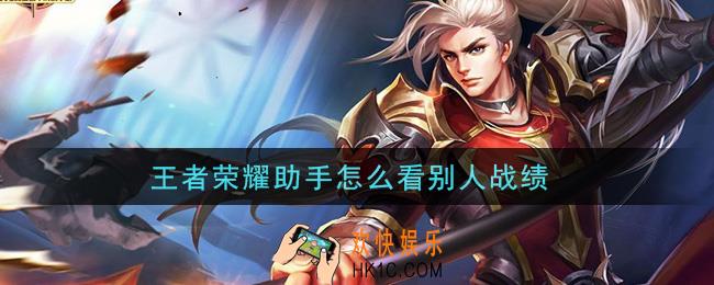 王者荣耀助手怎么看别人战绩_王者营地查看别人战绩方法