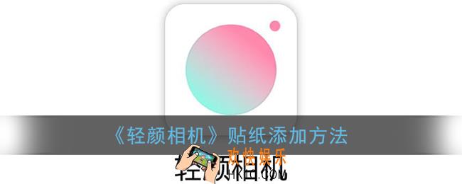 轻颜相机怎么添加贴纸_轻颜相机贴纸特效在哪里