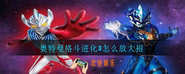 奥特曼格斗进化3怎么放大招_奥特曼格斗进化3放大招方法