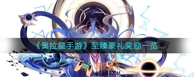 奥拉星手游至臻豪礼奖励有哪些_至臻豪礼奖励一览
