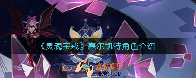 灵魂宝戒塞尔凯特怎么样_塞尔凯特角色介绍