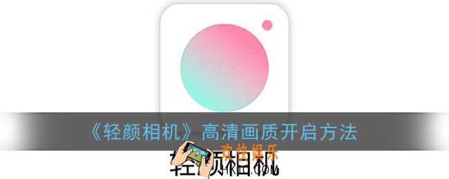 轻颜相机怎么开高清_高清画质开启方法