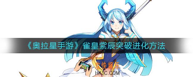 奥拉星手游雀皇紫辰怎么突破进化_雀皇紫辰突破进化方法