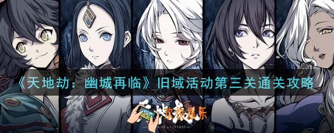 天地劫幽城再临旧域活动第三关怎么过_旧域活动第三关通关攻略