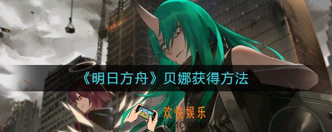 明日方舟贝娜怎么获得_贝娜获得方法