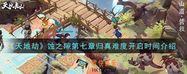 天地劫幽城再临蚀之隙第七章归真难度什么时候开启_蚀之隙第七章归真难度开启时间介绍