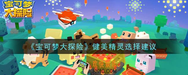 宝可梦大探险健美精灵怎么选_健美精灵选择建议