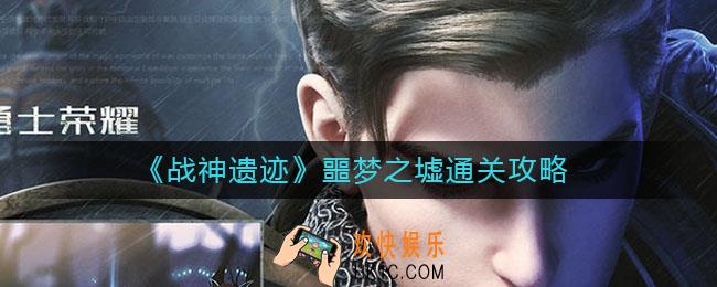 战神遗迹噩梦之墟怎么过_噩梦之墟通关攻略