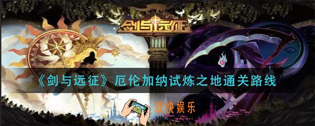 剑与远征厄伦加纳试炼之地怎么过_厄伦加纳试炼之地通关路线