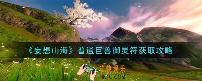 妄想山海普通巨兽御灵符怎么获得_普通巨兽御灵符获取攻略