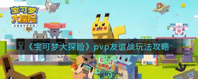 宝可梦大探险pvp友谊战怎么玩_pvp友谊战玩法攻略
