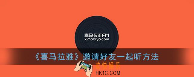喜马拉雅怎么邀请好友一起听_邀请好友一起听方法
