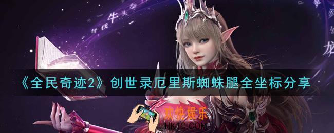 全民奇迹2手游创世录厄里斯蜘蛛腿在哪里_创世录厄里斯蜘蛛腿全坐标分享