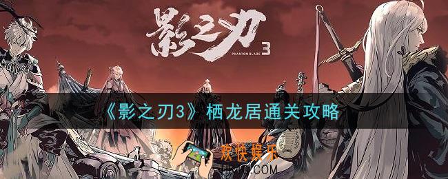 影之刃3栖龙居怎么打_栖龙居通关攻略