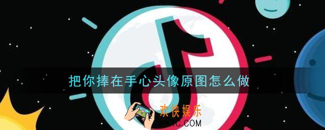 把你捧在手心头像原图怎么做_把你捧在手心头像制作教程