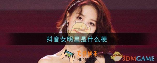 抖音女明星是什么梗_抖音女明星梗的意思及出处介绍