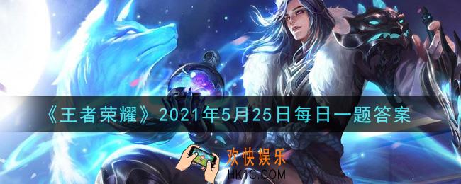 王者荣耀5月25日每日一题答案微信2021_在昨日推文商城更新活动中，积分夺宝奖池的钟馗、马超替换为花木兰和______