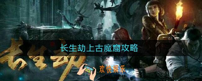 长生劫上古魔窟攻略_上古魔窟攻略大全