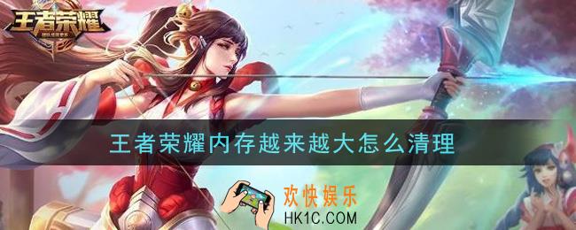 王者荣耀内存越来越大怎么清理_清理内存方法介绍