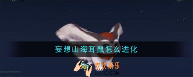 妄想山海耳鼠怎么进化_耳鼠进化需要什么