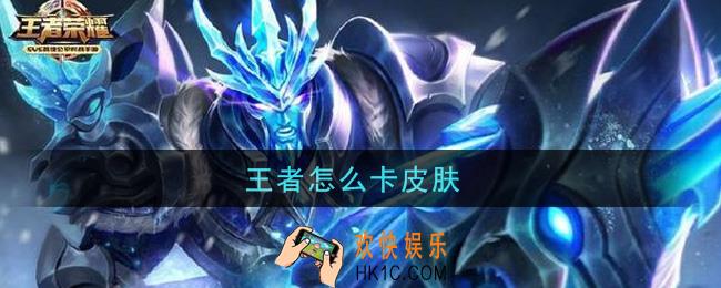 王者怎么卡皮肤_卡皮肤方法介绍