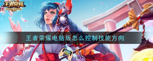 王者荣耀电脑版怎么控制技能方向_电脑版控制技能方向方法介绍