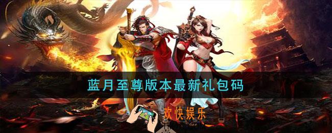 蓝月至尊版本最新礼包码_蓝月至尊版本最新礼包码2021