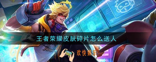 王者荣耀皮肤碎片怎么送人_皮肤碎片送人攻略