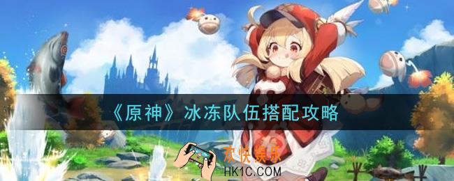 原神冰冻队伍怎么搭配_冰冻队伍搭配攻略