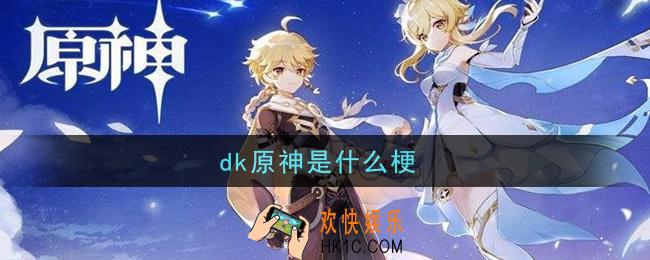 dk原神是什么梗_dk原神梗的意思及出处介绍