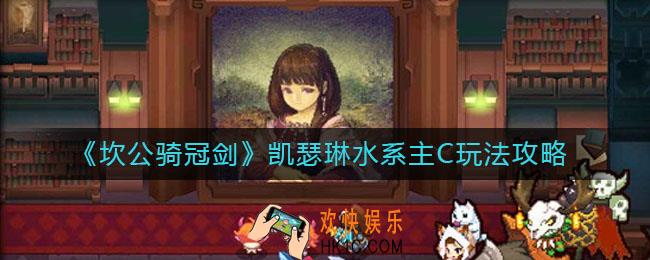 坎公骑冠剑凯瑟琳水系主C怎么玩_凯瑟琳水系主C玩法攻略