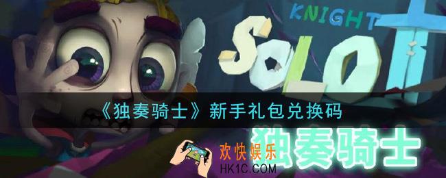 独奏骑士手游新手礼包兑换码是什么_新手礼包兑换码领取地址分享