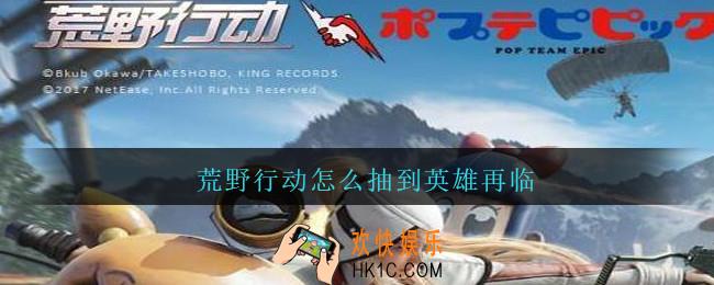 荒野行动怎么抽到英雄再临_荒野行动英雄再临怎么抽