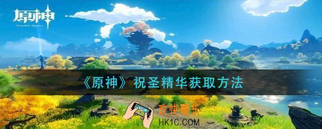 原神祝圣精华怎么获得_祝圣精华获取方法