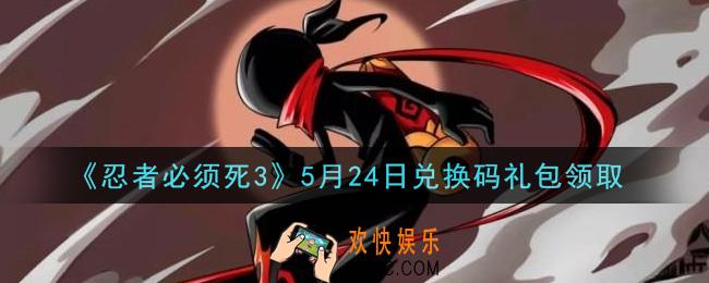 忍者必须死3手游5月24日礼包兑换码在哪领2021_5月24日礼包码是什么