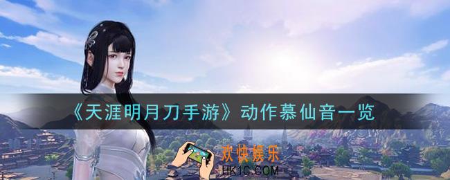 天涯明月刀手游动作慕仙音怎么样_动作慕仙音一览