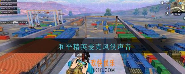 和平精英麦克风没声音_和平精英麦克风没声音怎么回事