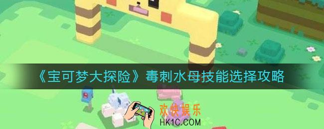 宝可梦大探险毒刺水母技能怎么选择_毒刺水母技能选择攻略